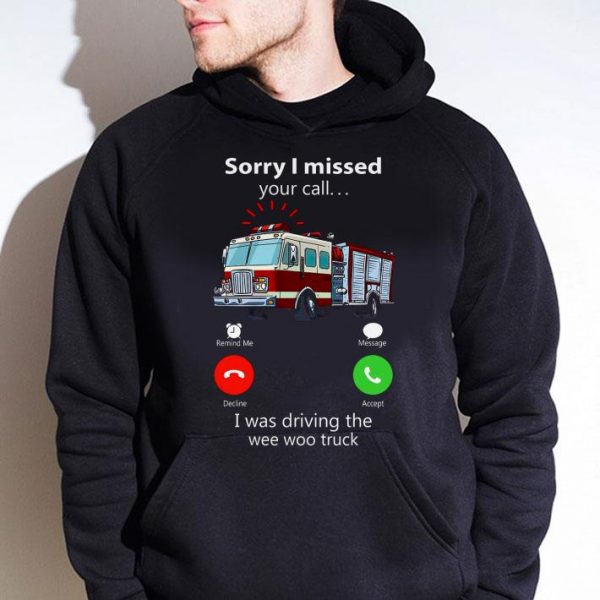 Awesome Sorry I Missed Your Call I Was Driving The Wee Woo Truck shirt 4