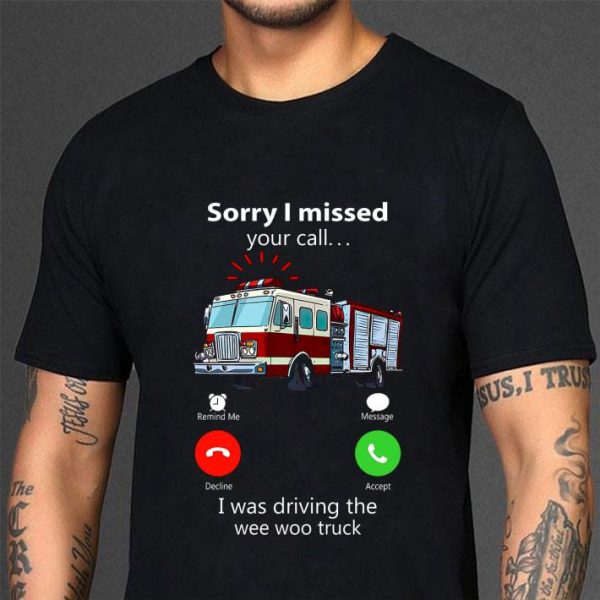 Awesome Sorry I Missed Your Call I Was Driving The Wee Woo Truck shirt 3