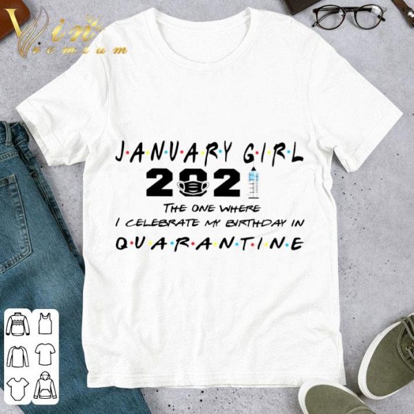 Friends January Girl 2021 The One Where I Celebrate My Birthday In Quarantine shirt 1