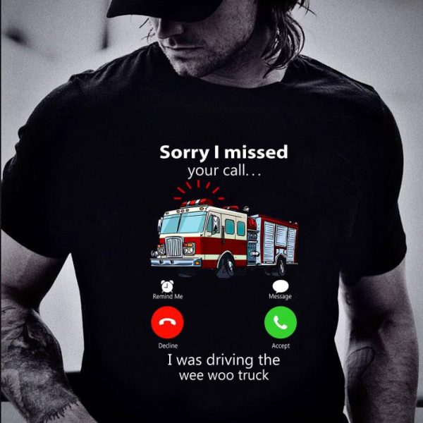 Awesome Sorry I Missed Your Call I Was Driving The Wee Woo Truck shirt 2