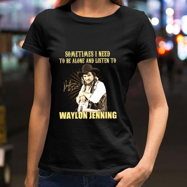 Original Sometimes I Need To Be Alone And Listen To Waylon Jenning Signed shirt 2