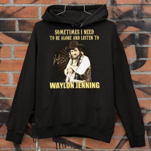 Original Sometimes I Need To Be Alone And Listen To Waylon Jenning Signed shirt 7