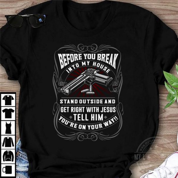 Premium Before You Break Into My House Stand Outside And Get Right With Jesus Tell Him shirt 1