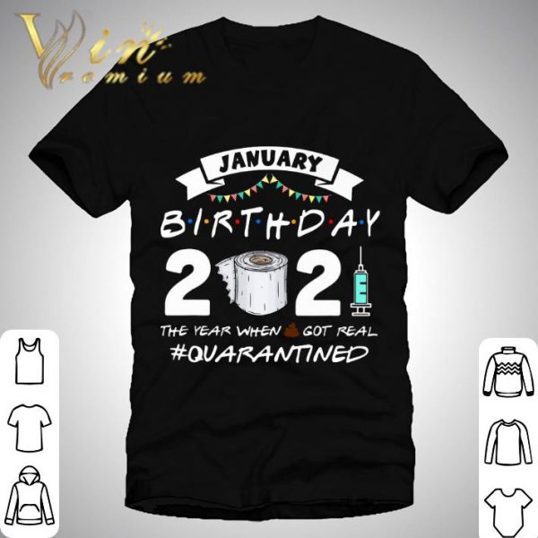 Friends January Birthday 2021 The Year When Got Real Quarantined shirt 1