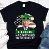 Joe Biden St. Patrick's Day Luck Had Nothing To Do With It shirt 9