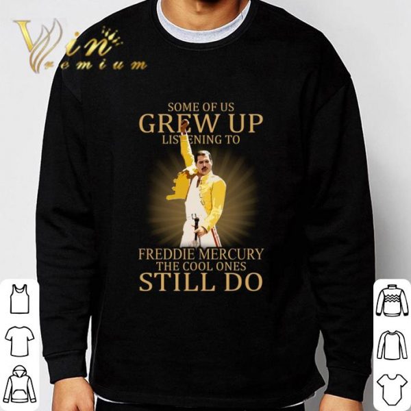 Some Of Us Grew Up Listening To Freddie Mercury The Cool Ones Still Do shirt 3