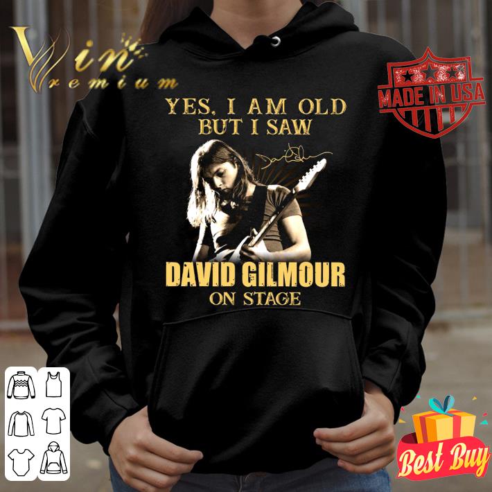 Best Yes I Am Old But I Saw David Gilmour On Stage Signed shirt 10 Yes I Am Old But I Saw David Gilmour On Stage Signed shirt