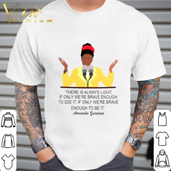 Amanda Gorman There Is Always Light If Only We're Brave Enough To See It If Only We're Brave Enough To Be It Shirt 2