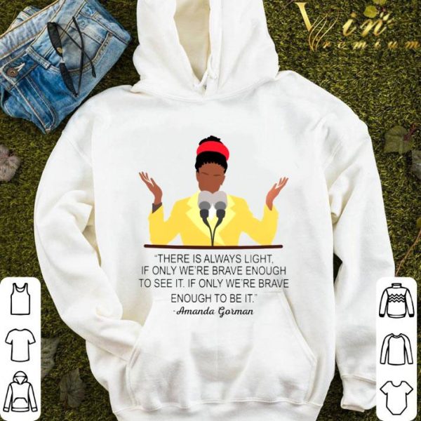 Amanda Gorman There Is Always Light If Only We're Brave Enough To See It If Only We're Brave Enough To Be It Shirt 4