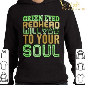 Green Eyed Redhead Will Shake You To Your Soul Shirt 7