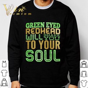 Green Eyed Redhead Will Shake You To Your Soul Shirt 6