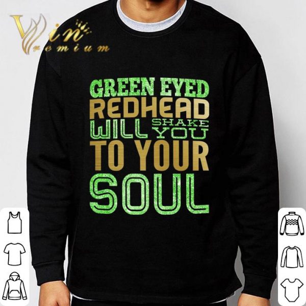 Green Eyed Redhead Will Shake You To Your Soul Shirt 3