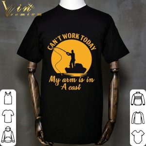 Fishing Can't work to day my arm is in a cast shirt 5