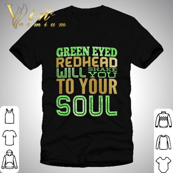 Green Eyed Redhead Will Shake You To Your Soul Shirt 1