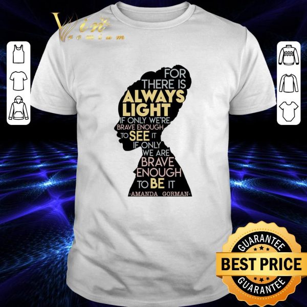 Funny Amanda Gorman For There Is Always Light If Only We're Brave Enough To See It If Only We Are Brave Enough To Be It Shirt 1