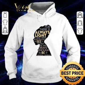 Funny Amanda Gorman For There Is Always Light If Only We're Brave Enough To See It If Only We Are Brave Enough To Be It Shirt 7