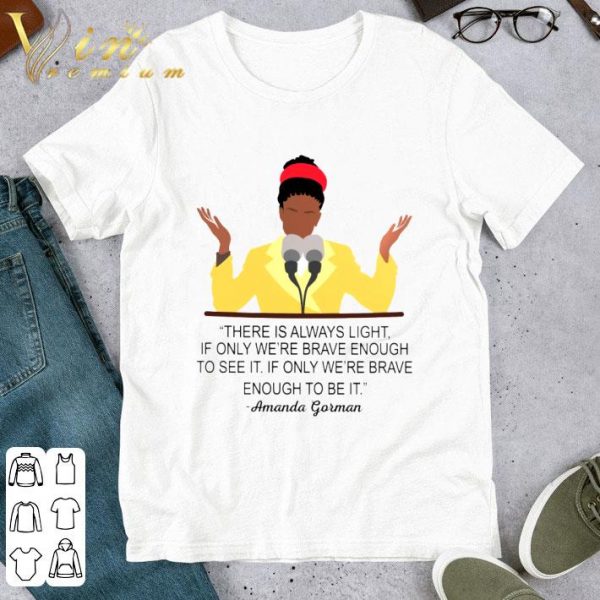 Amanda Gorman There Is Always Light If Only We're Brave Enough To See It If Only We're Brave Enough To Be It Shirt 1