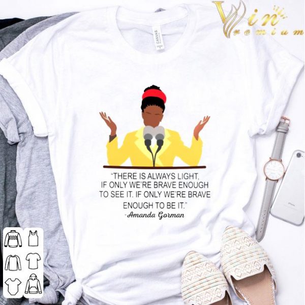 Amanda Gorman There Is Always Light If Only We're Brave Enough To See It If Only We're Brave Enough To Be It Shirt 3
