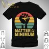 Matter Is The Minimum Blm Black Owned Black Lives Matter shirt 9