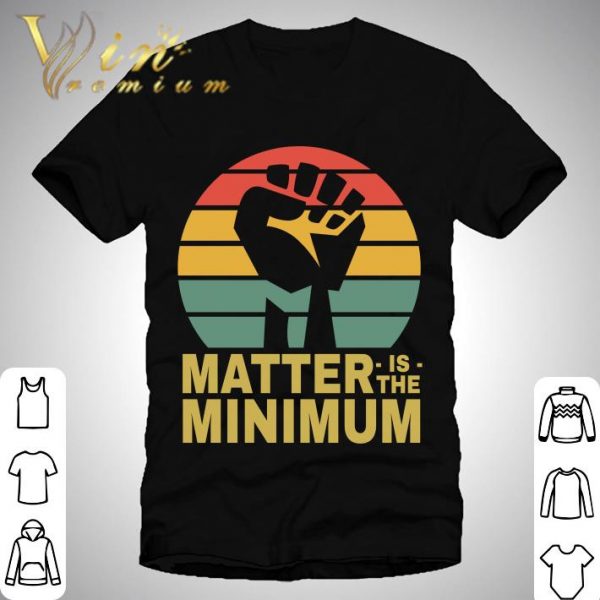 Matter Is The Minimum Blm Black Owned Black Lives Matter shirt 1