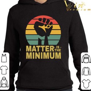 Matter Is The Minimum Blm Black Owned Black Lives Matter shirt 7