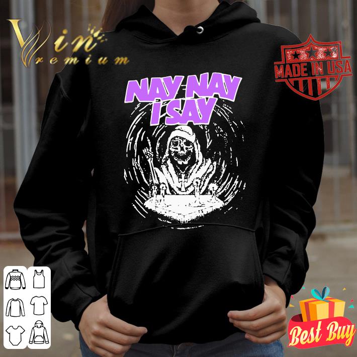 Premium Nay Nay I Say The Death shirt 10 Nay Nay I Say The Death shirt