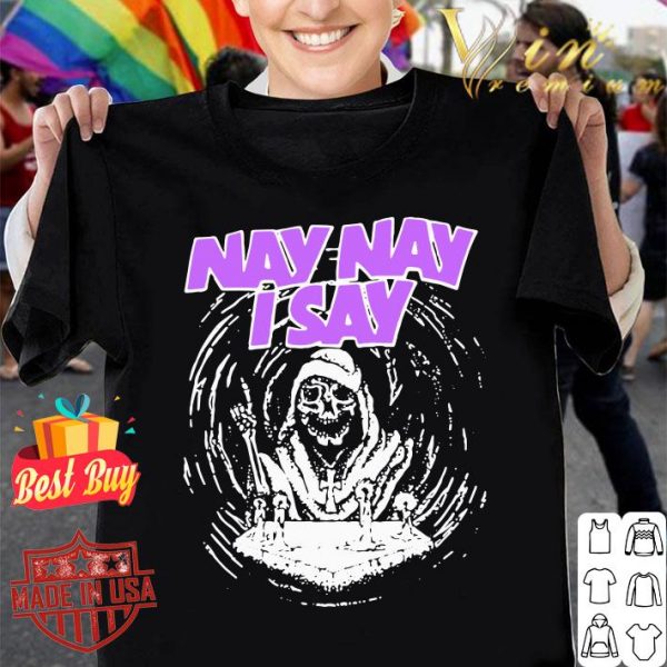 Premium Nay Nay I Say The Death shirt 1