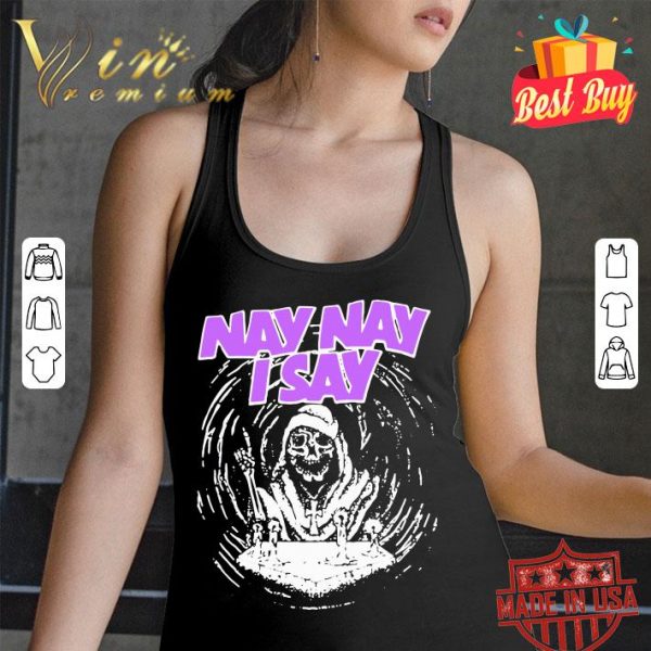 Premium Nay Nay I Say The Death shirt 3