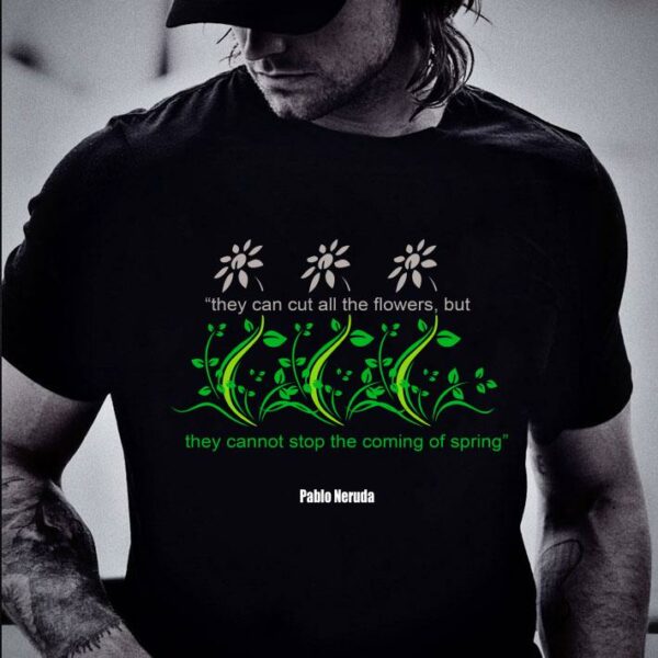 Awesome They Can Cut All The Flowers Pablo Neruda shirt 2