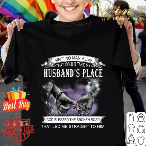 Original Ain't no man alive that could take my husband's place god blessed the broken road that led me straight to him shirt 1