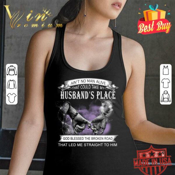 Original Ain't no man alive that could take my husband's place god blessed the broken road that led me straight to him shirt 3