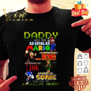 Original Daddy you are as loyal as Mario as strong as Donkey Kong as brave as Link as fast as Sonic you are my favorite hero shirt 5