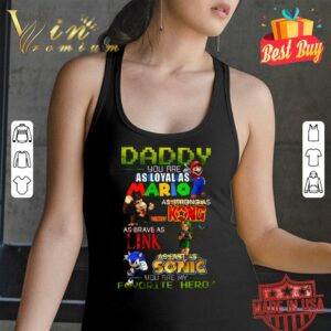 Original Daddy you are as loyal as Mario as strong as Donkey Kong as brave as Link as fast as Sonic you are my favorite hero shirt 6
