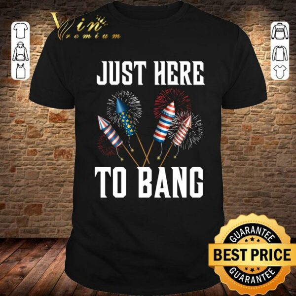 Official Firework Just Here To Bang America 4th Of July Independence Day shirt 1