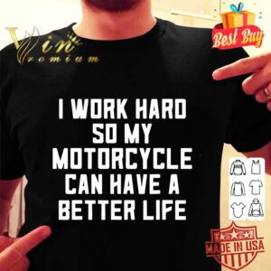 Official I Work Hard So My Motorcycle Can Have A Better Life Quote shirt 5
