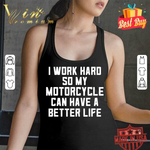 Official I Work Hard So My Motorcycle Can Have A Better Life Quote shirt 3
