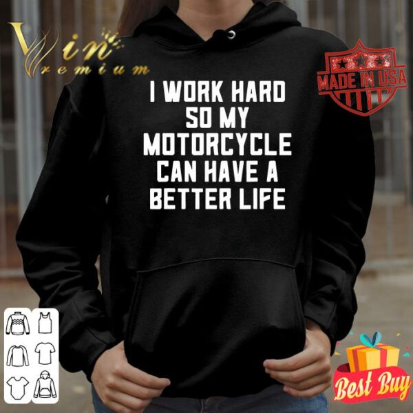 Official I Work Hard So My Motorcycle Can Have A Better Life Quote shirt 4