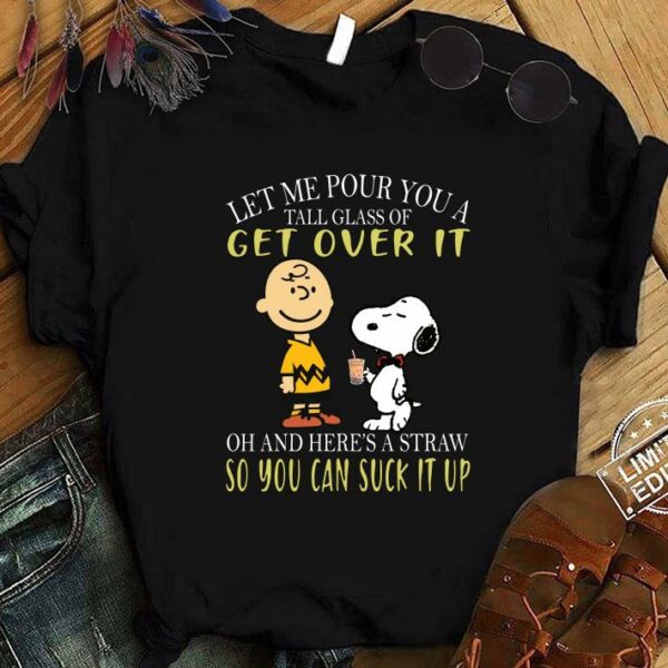Awesome Let me pour you a tall glass of get over it and here a straw so you can suck it up snoopy and charlie shirt 1