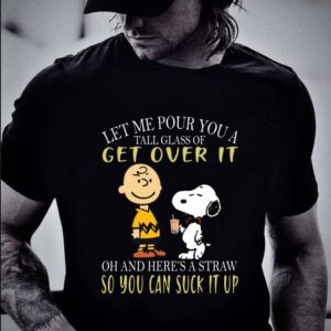 Awesome Let me pour you a tall glass of get over it and here a straw so you can suck it up snoopy and charlie shirt 5