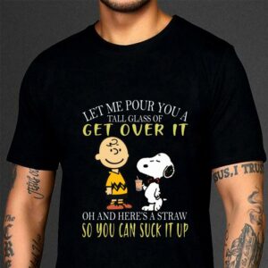 Awesome Let me pour you a tall glass of get over it and here a straw so you can suck it up snoopy and charlie shirt 6