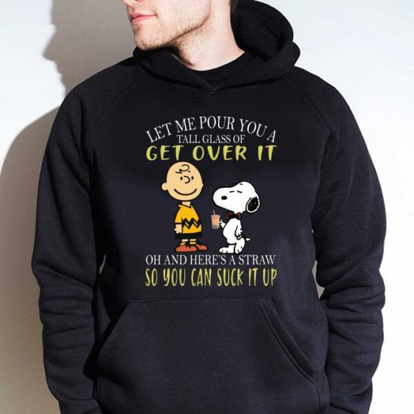 Awesome Let me pour you a tall glass of get over it and here a straw so you can suck it up snoopy and charlie shirt 4