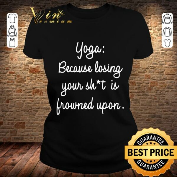 Best Yoga Because Losing Your Shit Is Frowned Upon shirt 2