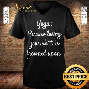 Best Yoga Because Losing Your Shit Is Frowned Upon shirt 6