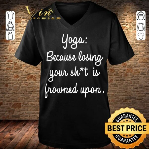 Best Yoga Because Losing Your Shit Is Frowned Upon shirt 3