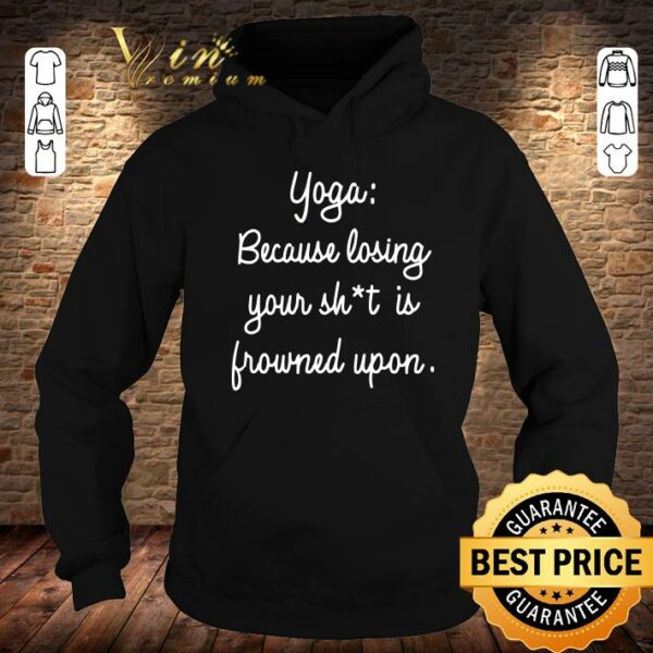 Best Yoga Because Losing Your Shit Is Frowned Upon shirt 4