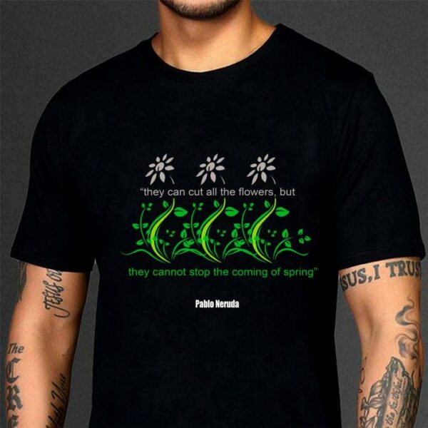 Awesome They Can Cut All The Flowers Pablo Neruda shirt 3