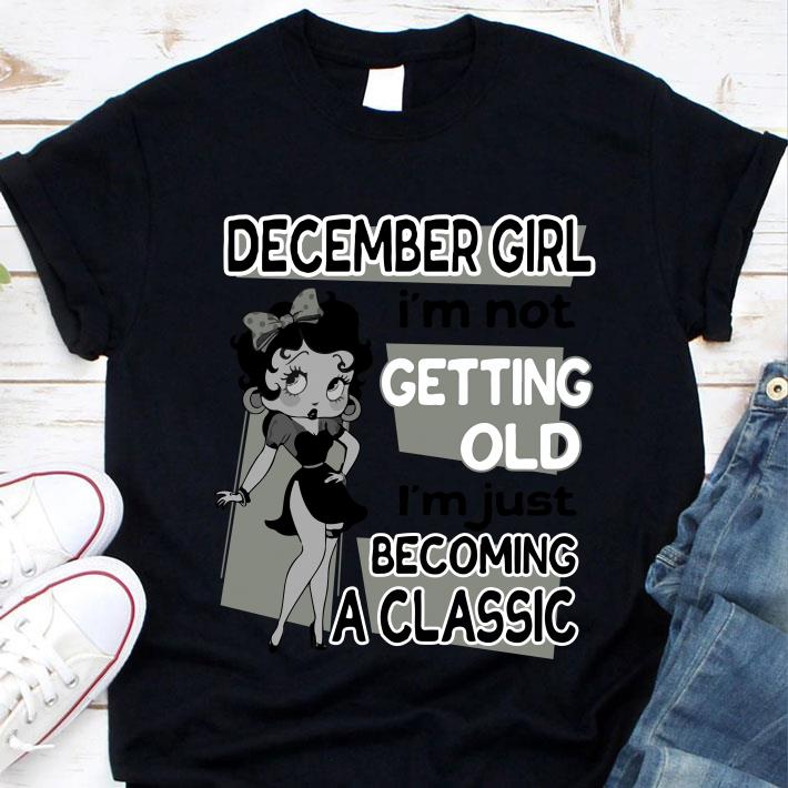 Betty Boop December Girl i'm not getting old i'm just becoming a classic shirt Betty Boop December Girl i'm not getting old i'm just becoming a classic shirt 1