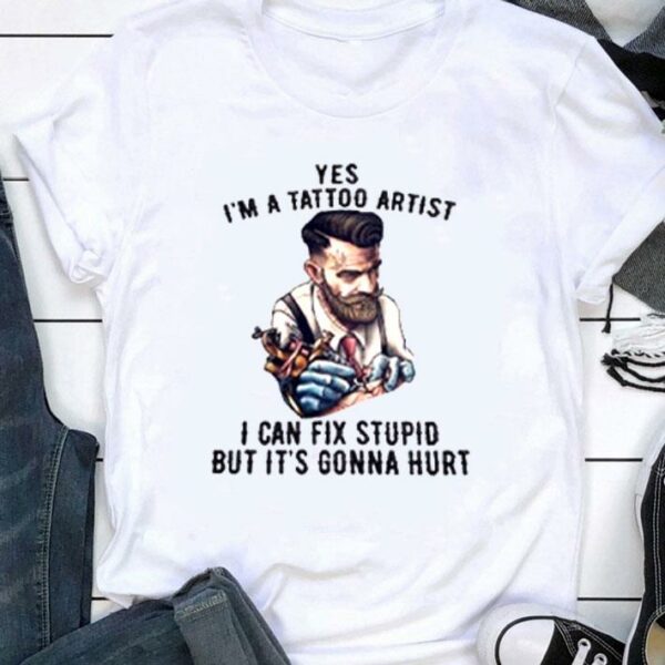 Premium Yes I'm A Tattoo Artist I Can Fix Stupid But It's Gonna Hurt T-Shirt 1