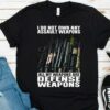 Hot I Do Not Own Any Assault Weapons All My Weapons Are Defense Weapons Shirt 8
