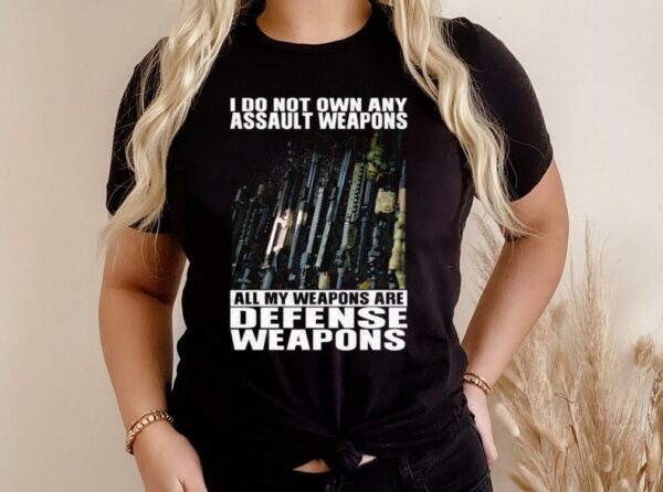 Hot I Do Not Own Any Assault Weapons All My Weapons Are Defense Weapons Shirt 3